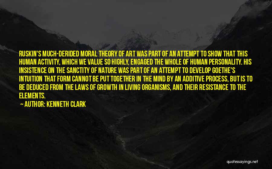 Kenneth Clark Quotes: Ruskin's Much-derided Moral Theory Of Art Was Part Of An Attempt To Show That This Human Activity, Which We Value