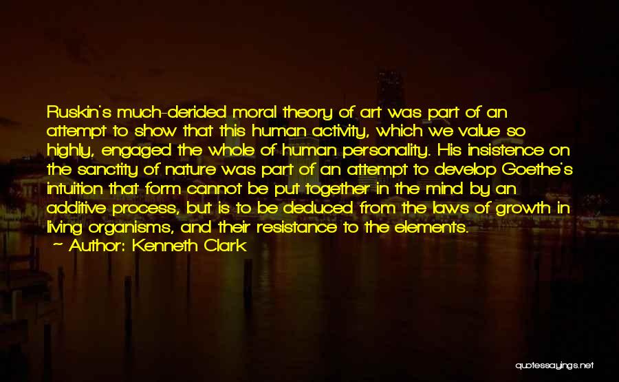Kenneth Clark Quotes: Ruskin's Much-derided Moral Theory Of Art Was Part Of An Attempt To Show That This Human Activity, Which We Value