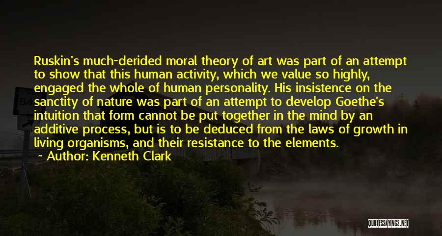 Kenneth Clark Quotes: Ruskin's Much-derided Moral Theory Of Art Was Part Of An Attempt To Show That This Human Activity, Which We Value