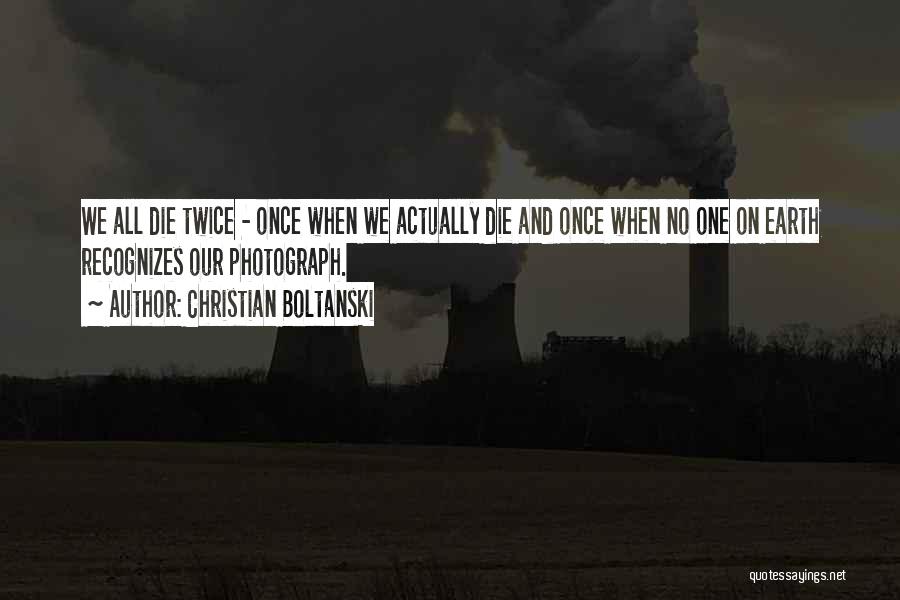 Christian Boltanski Quotes: We All Die Twice - Once When We Actually Die And Once When No One On Earth Recognizes Our Photograph.