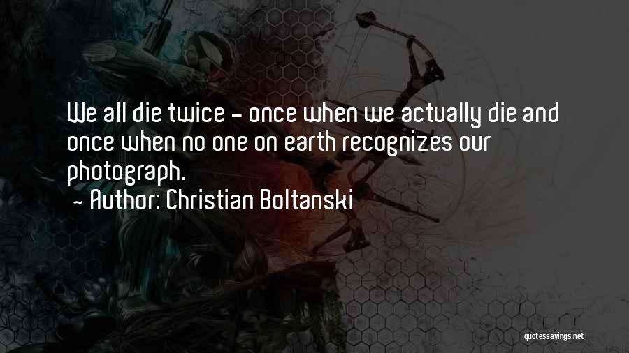 Christian Boltanski Quotes: We All Die Twice - Once When We Actually Die And Once When No One On Earth Recognizes Our Photograph.
