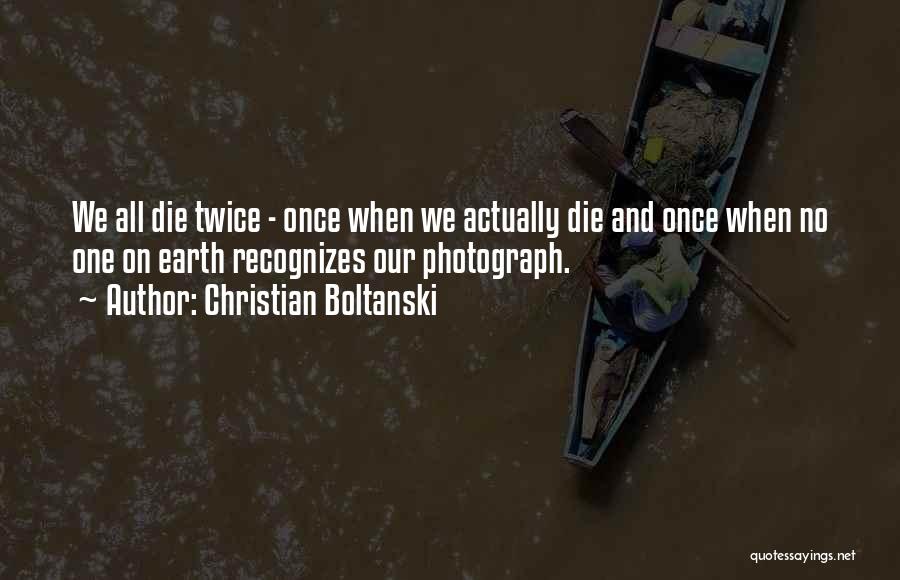 Christian Boltanski Quotes: We All Die Twice - Once When We Actually Die And Once When No One On Earth Recognizes Our Photograph.