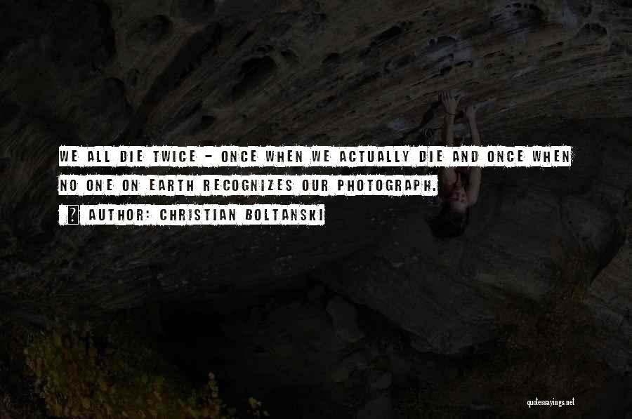 Christian Boltanski Quotes: We All Die Twice - Once When We Actually Die And Once When No One On Earth Recognizes Our Photograph.