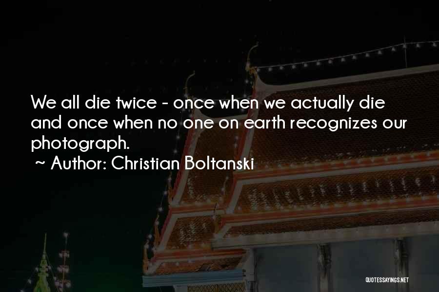 Christian Boltanski Quotes: We All Die Twice - Once When We Actually Die And Once When No One On Earth Recognizes Our Photograph.