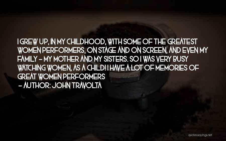 John Travolta Quotes: I Grew Up, In My Childhood, With Some Of The Greatest Women Performers, On Stage And On Screen, And Even