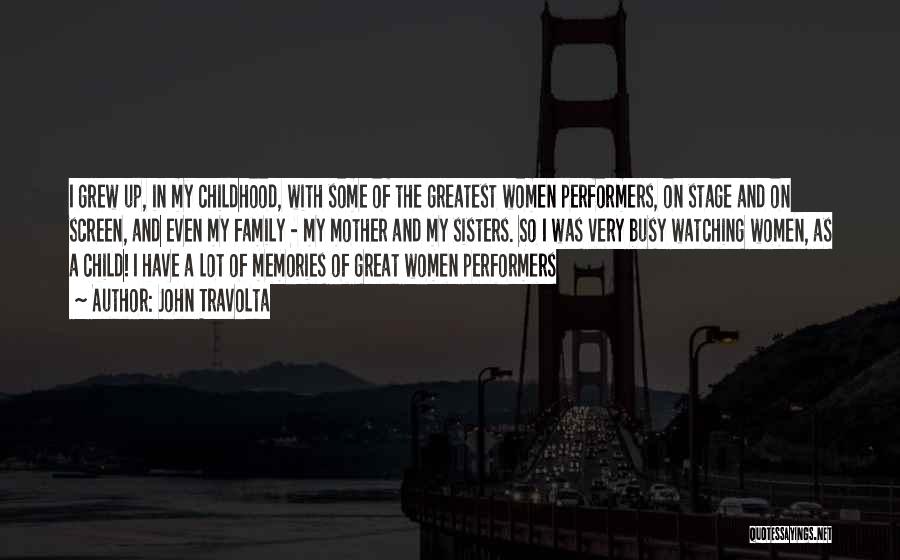 John Travolta Quotes: I Grew Up, In My Childhood, With Some Of The Greatest Women Performers, On Stage And On Screen, And Even