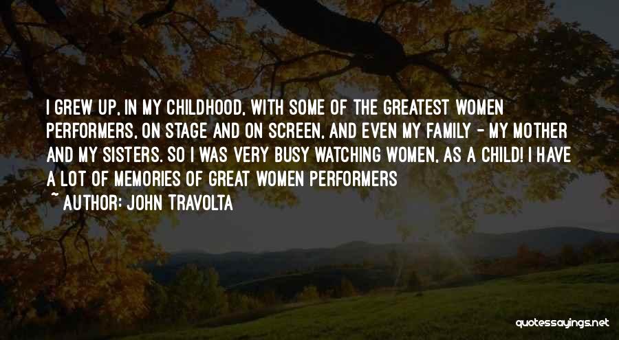 John Travolta Quotes: I Grew Up, In My Childhood, With Some Of The Greatest Women Performers, On Stage And On Screen, And Even