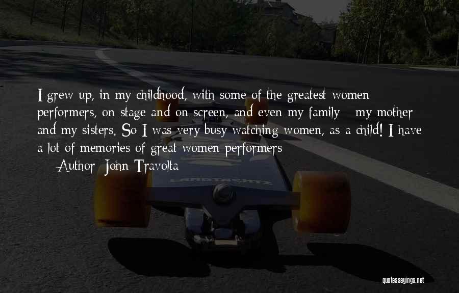 John Travolta Quotes: I Grew Up, In My Childhood, With Some Of The Greatest Women Performers, On Stage And On Screen, And Even