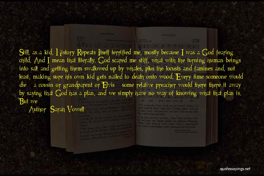 Sarah Vowell Quotes: Still, As A Kid, History Repeats Itself Terrified Me, Mostly Because I Was A God-fearing Child. And I Mean That