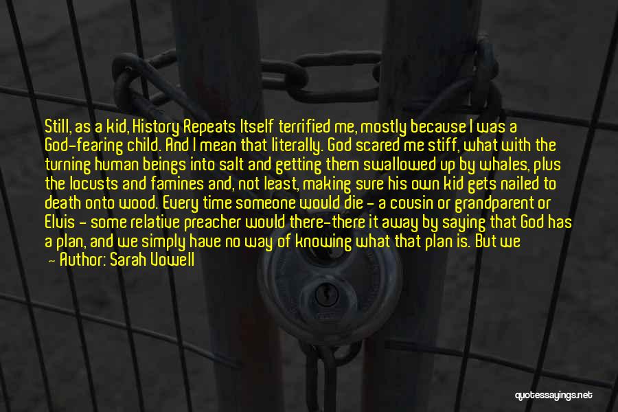 Sarah Vowell Quotes: Still, As A Kid, History Repeats Itself Terrified Me, Mostly Because I Was A God-fearing Child. And I Mean That