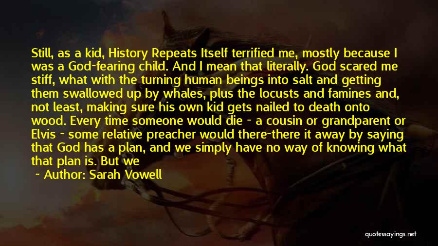 Sarah Vowell Quotes: Still, As A Kid, History Repeats Itself Terrified Me, Mostly Because I Was A God-fearing Child. And I Mean That