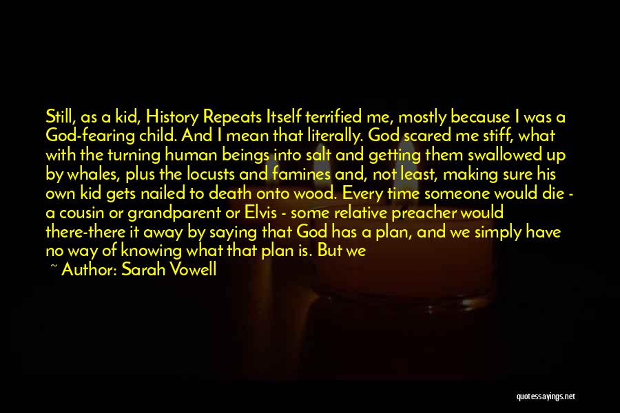 Sarah Vowell Quotes: Still, As A Kid, History Repeats Itself Terrified Me, Mostly Because I Was A God-fearing Child. And I Mean That