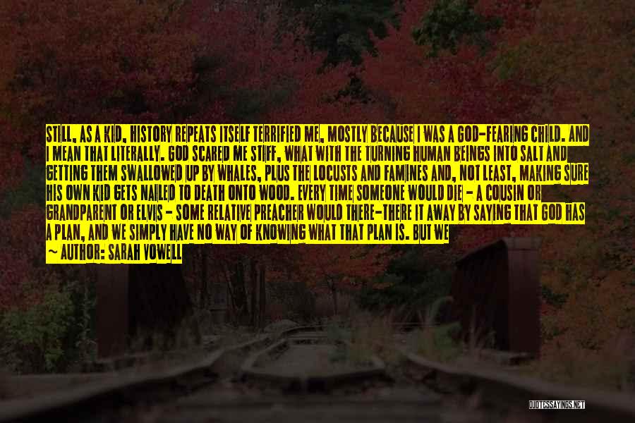 Sarah Vowell Quotes: Still, As A Kid, History Repeats Itself Terrified Me, Mostly Because I Was A God-fearing Child. And I Mean That
