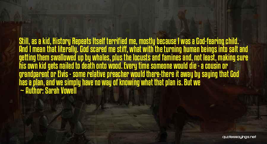 Sarah Vowell Quotes: Still, As A Kid, History Repeats Itself Terrified Me, Mostly Because I Was A God-fearing Child. And I Mean That