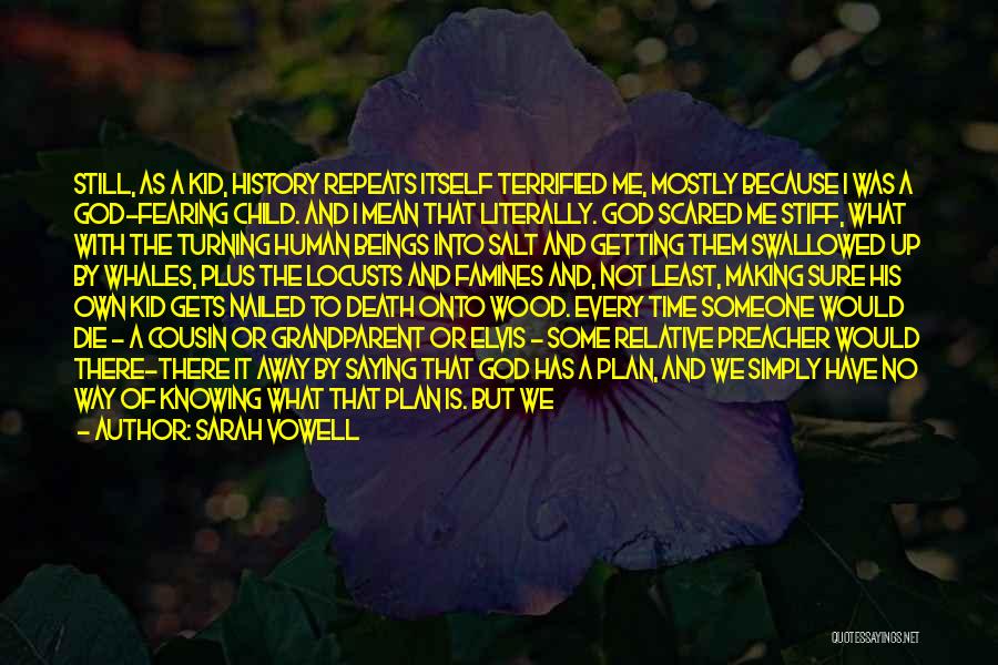 Sarah Vowell Quotes: Still, As A Kid, History Repeats Itself Terrified Me, Mostly Because I Was A God-fearing Child. And I Mean That