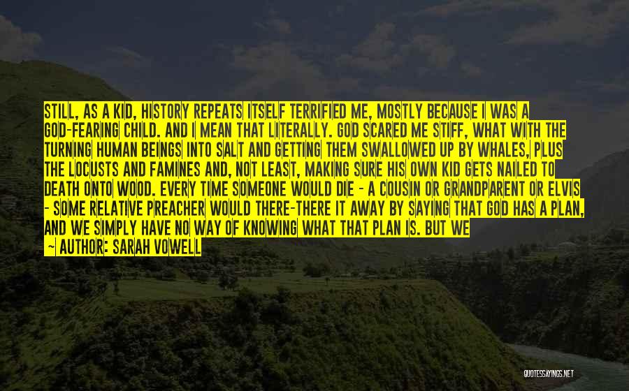 Sarah Vowell Quotes: Still, As A Kid, History Repeats Itself Terrified Me, Mostly Because I Was A God-fearing Child. And I Mean That