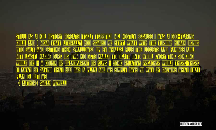 Sarah Vowell Quotes: Still, As A Kid, History Repeats Itself Terrified Me, Mostly Because I Was A God-fearing Child. And I Mean That