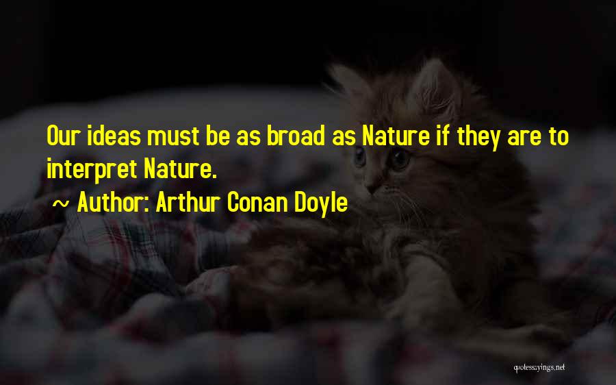 Arthur Conan Doyle Quotes: Our Ideas Must Be As Broad As Nature If They Are To Interpret Nature.