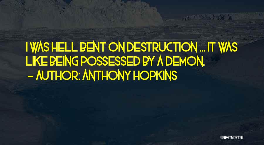 Anthony Hopkins Quotes: I Was Hell Bent On Destruction ... It Was Like Being Possessed By A Demon.