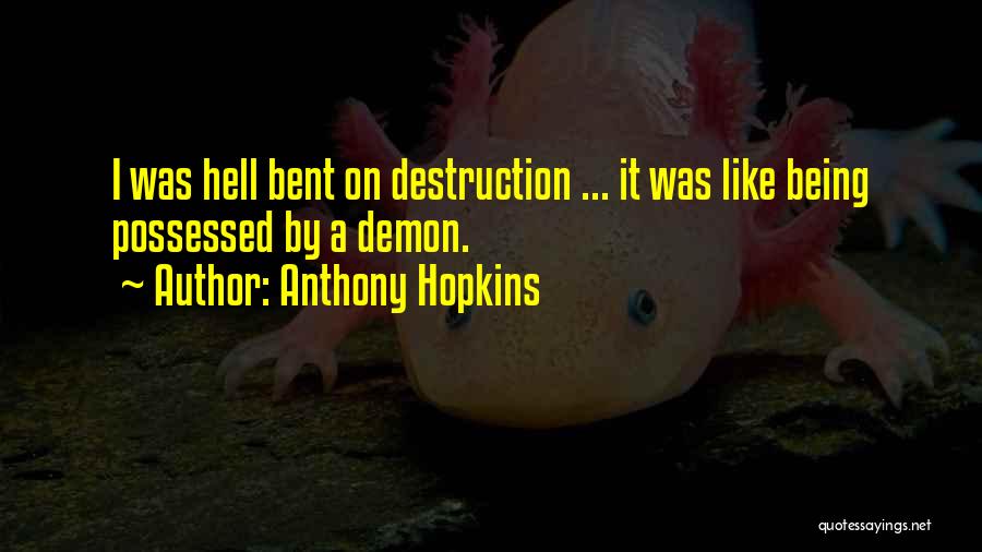 Anthony Hopkins Quotes: I Was Hell Bent On Destruction ... It Was Like Being Possessed By A Demon.