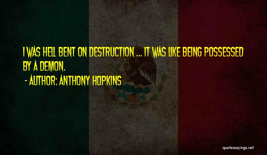 Anthony Hopkins Quotes: I Was Hell Bent On Destruction ... It Was Like Being Possessed By A Demon.