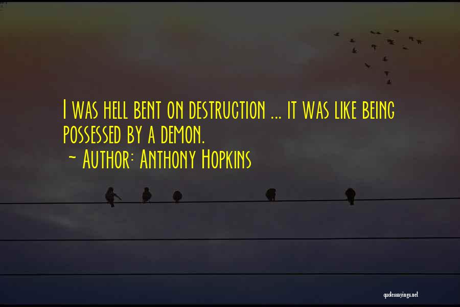 Anthony Hopkins Quotes: I Was Hell Bent On Destruction ... It Was Like Being Possessed By A Demon.