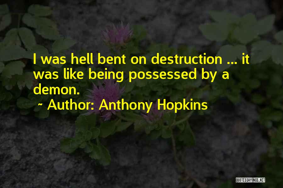 Anthony Hopkins Quotes: I Was Hell Bent On Destruction ... It Was Like Being Possessed By A Demon.