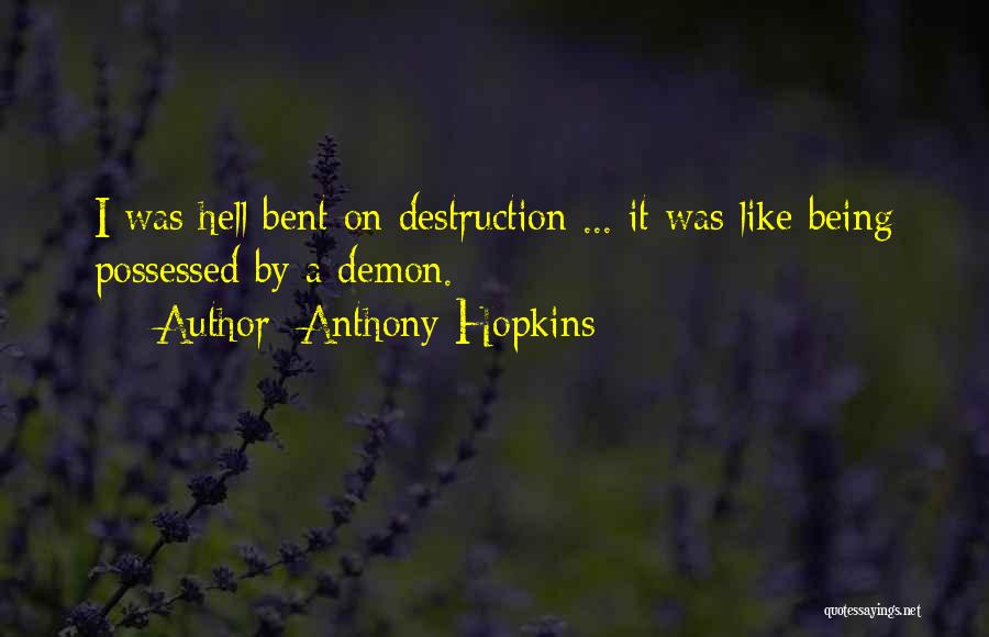 Anthony Hopkins Quotes: I Was Hell Bent On Destruction ... It Was Like Being Possessed By A Demon.