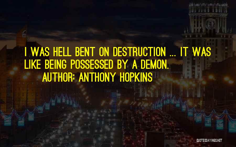 Anthony Hopkins Quotes: I Was Hell Bent On Destruction ... It Was Like Being Possessed By A Demon.