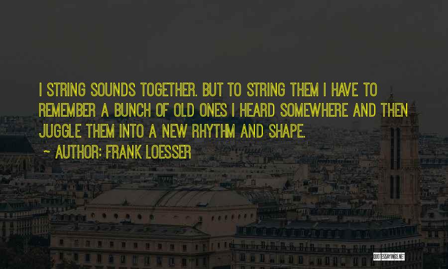 Frank Loesser Quotes: I String Sounds Together. But To String Them I Have To Remember A Bunch Of Old Ones I Heard Somewhere