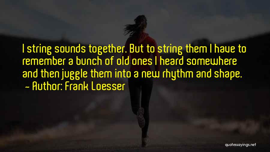 Frank Loesser Quotes: I String Sounds Together. But To String Them I Have To Remember A Bunch Of Old Ones I Heard Somewhere