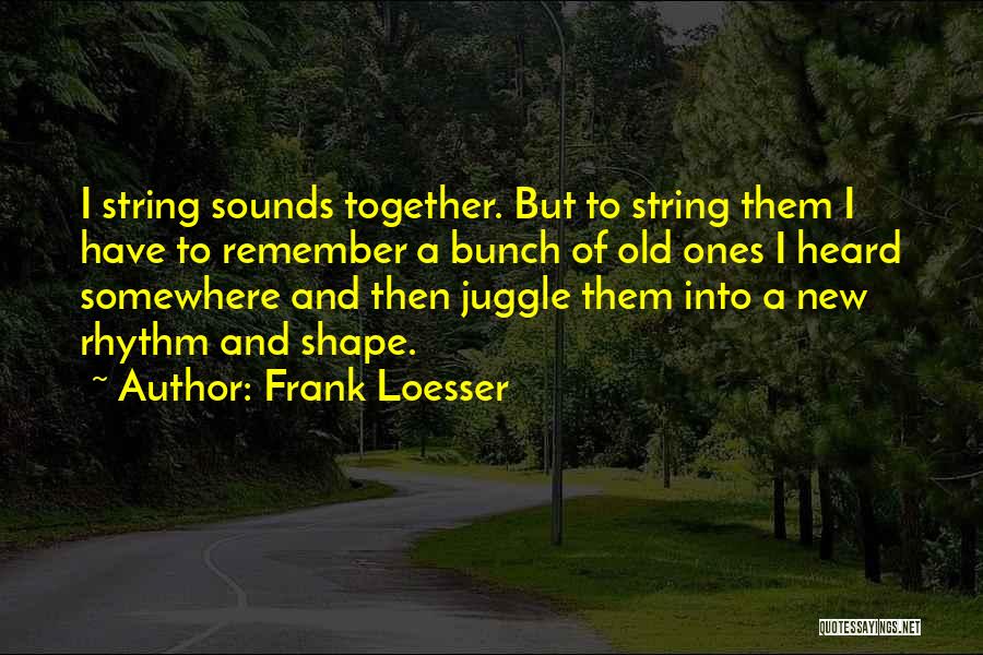 Frank Loesser Quotes: I String Sounds Together. But To String Them I Have To Remember A Bunch Of Old Ones I Heard Somewhere