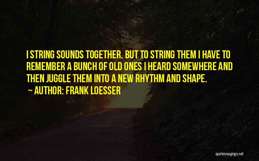 Frank Loesser Quotes: I String Sounds Together. But To String Them I Have To Remember A Bunch Of Old Ones I Heard Somewhere