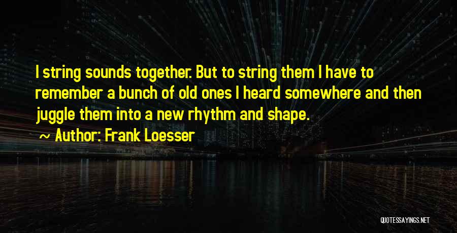 Frank Loesser Quotes: I String Sounds Together. But To String Them I Have To Remember A Bunch Of Old Ones I Heard Somewhere