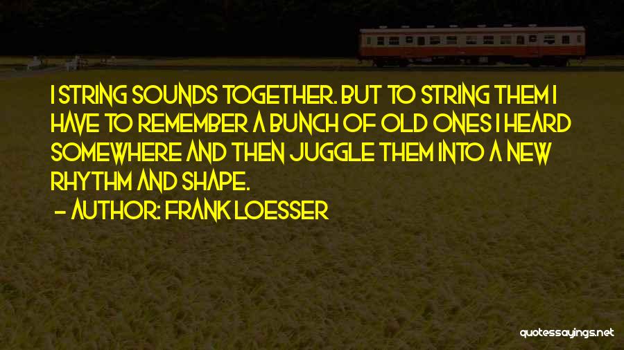 Frank Loesser Quotes: I String Sounds Together. But To String Them I Have To Remember A Bunch Of Old Ones I Heard Somewhere