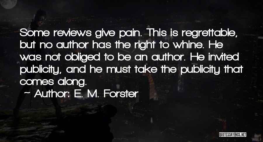 E. M. Forster Quotes: Some Reviews Give Pain. This Is Regrettable, But No Author Has The Right To Whine. He Was Not Obliged To