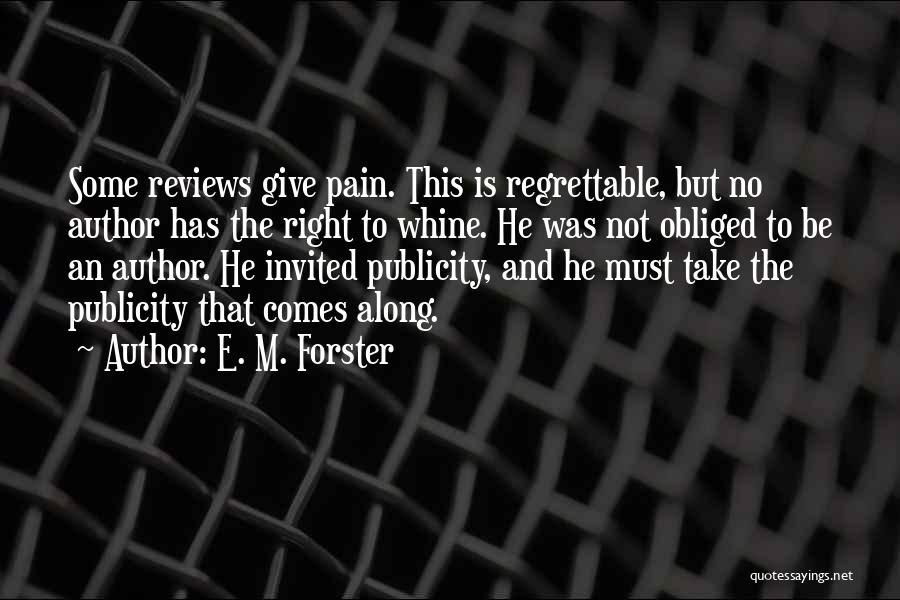 E. M. Forster Quotes: Some Reviews Give Pain. This Is Regrettable, But No Author Has The Right To Whine. He Was Not Obliged To