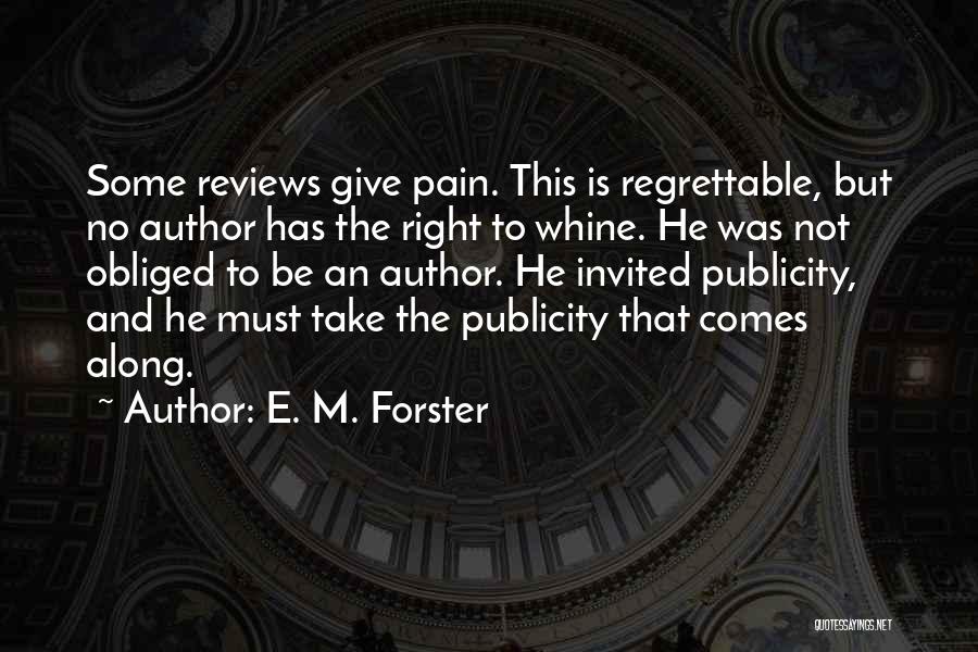 E. M. Forster Quotes: Some Reviews Give Pain. This Is Regrettable, But No Author Has The Right To Whine. He Was Not Obliged To