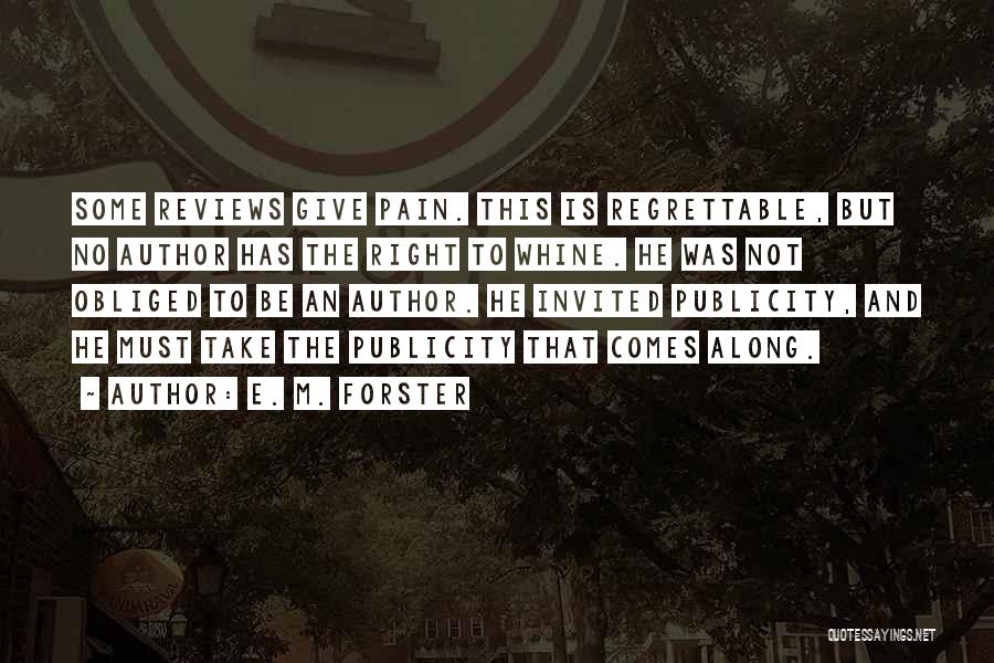 E. M. Forster Quotes: Some Reviews Give Pain. This Is Regrettable, But No Author Has The Right To Whine. He Was Not Obliged To