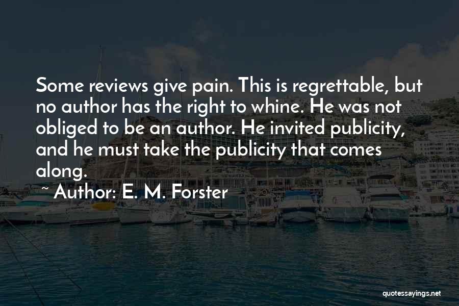 E. M. Forster Quotes: Some Reviews Give Pain. This Is Regrettable, But No Author Has The Right To Whine. He Was Not Obliged To