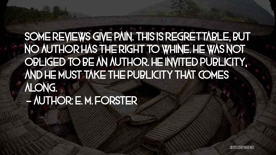E. M. Forster Quotes: Some Reviews Give Pain. This Is Regrettable, But No Author Has The Right To Whine. He Was Not Obliged To