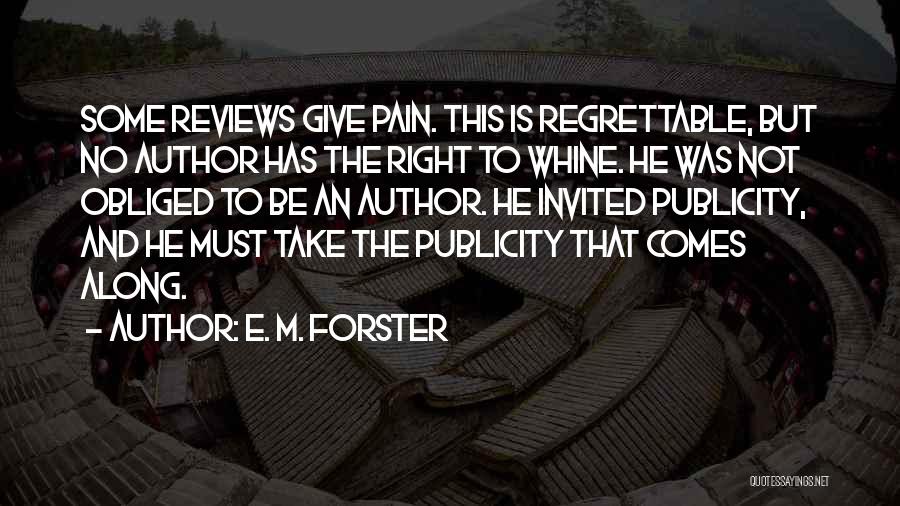 E. M. Forster Quotes: Some Reviews Give Pain. This Is Regrettable, But No Author Has The Right To Whine. He Was Not Obliged To