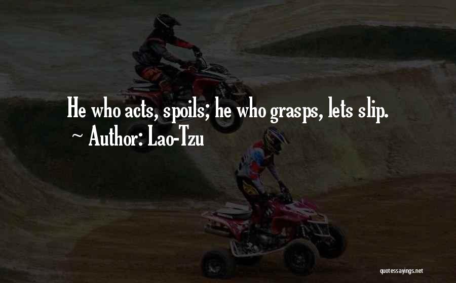Lao-Tzu Quotes: He Who Acts, Spoils; He Who Grasps, Lets Slip.