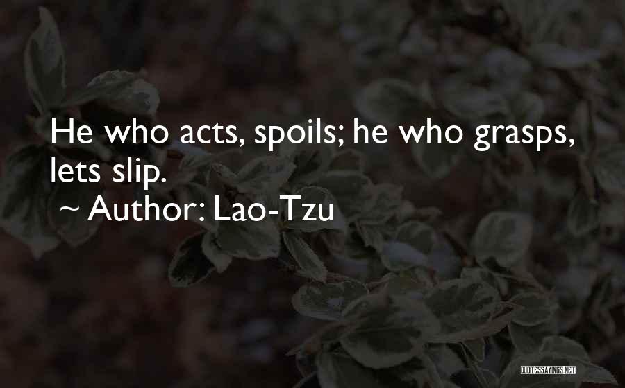 Lao-Tzu Quotes: He Who Acts, Spoils; He Who Grasps, Lets Slip.