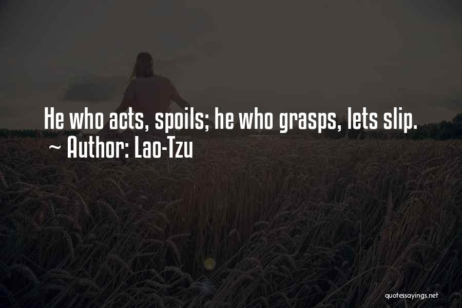 Lao-Tzu Quotes: He Who Acts, Spoils; He Who Grasps, Lets Slip.