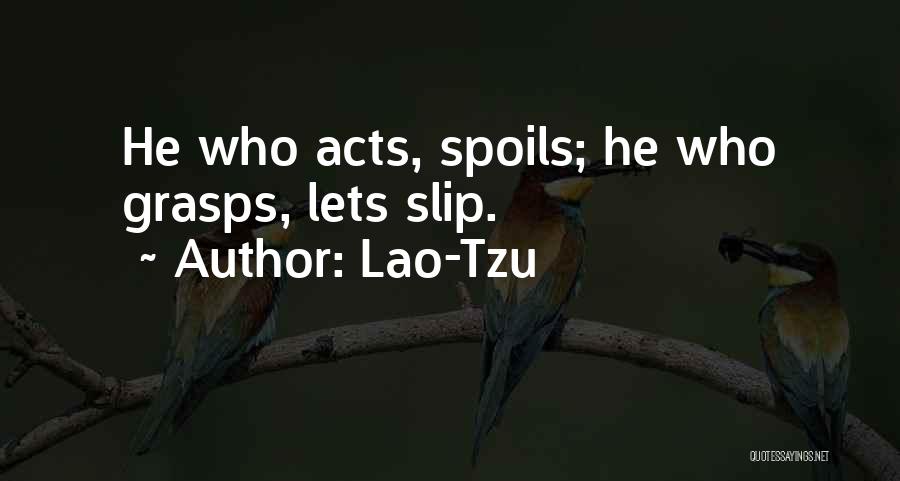 Lao-Tzu Quotes: He Who Acts, Spoils; He Who Grasps, Lets Slip.
