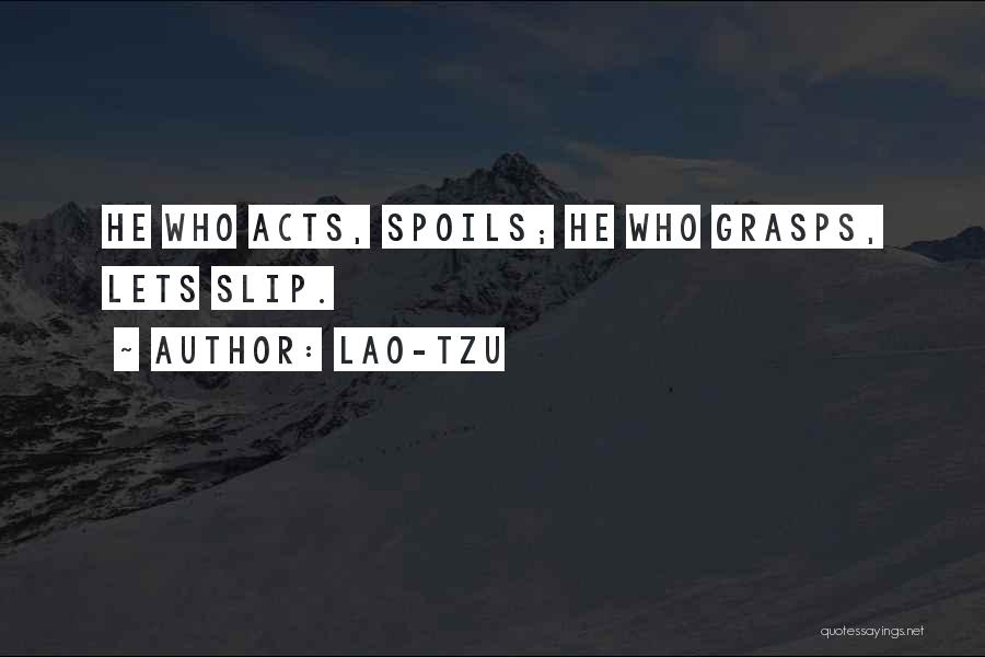 Lao-Tzu Quotes: He Who Acts, Spoils; He Who Grasps, Lets Slip.
