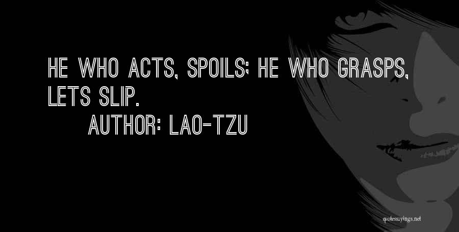 Lao-Tzu Quotes: He Who Acts, Spoils; He Who Grasps, Lets Slip.