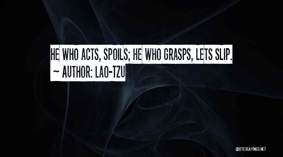 Lao-Tzu Quotes: He Who Acts, Spoils; He Who Grasps, Lets Slip.