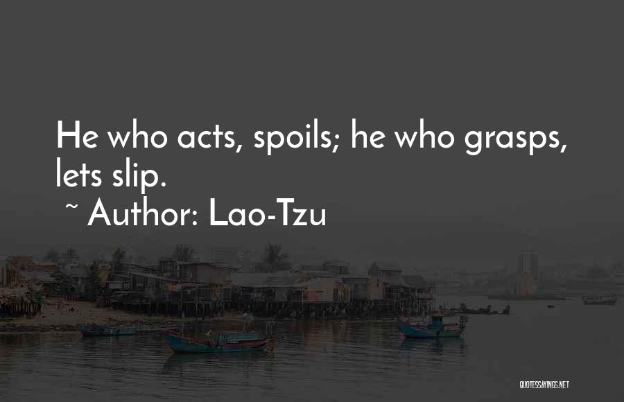 Lao-Tzu Quotes: He Who Acts, Spoils; He Who Grasps, Lets Slip.